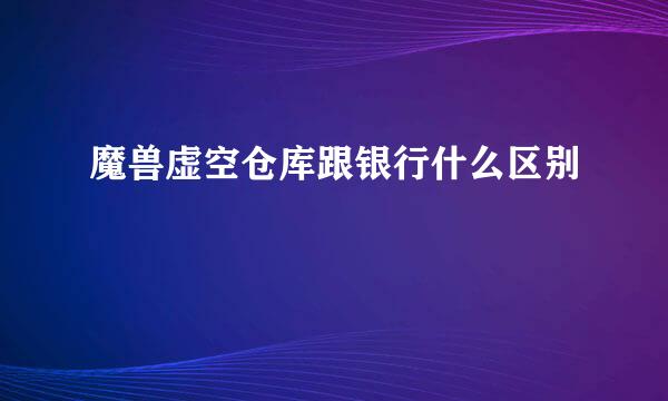 魔兽虚空仓库跟银行什么区别