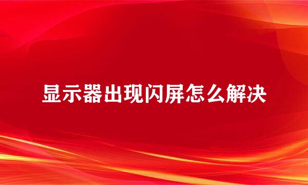 显示器出现闪屏怎么解决