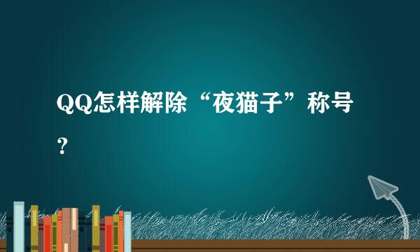 QQ怎样解除“夜猫子”称号？