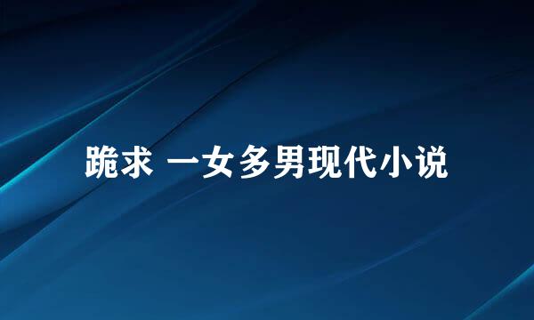 跪求 一女多男现代小说