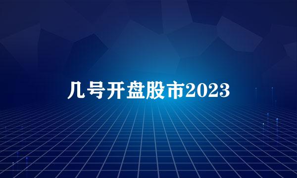 几号开盘股市2023