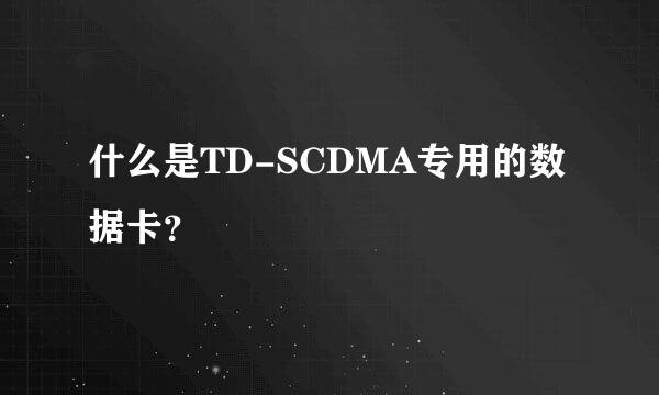 什么是TD-SCDMA专用的数据卡？