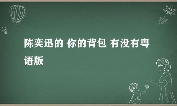 陈奕迅的 你的背包 有没有粤语版