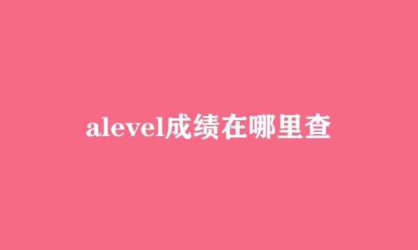 alevel成绩在哪里查