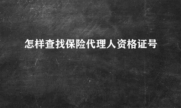 怎样查找保险代理人资格证号