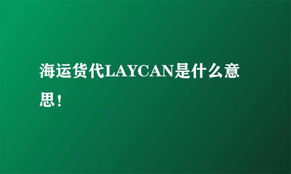 海运货代LAYCAN是什么意思！