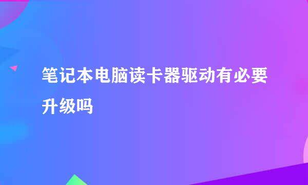 笔记本电脑读卡器驱动有必要升级吗