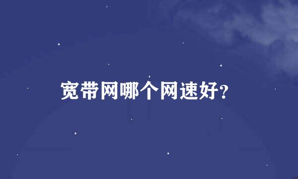 宽带网哪个网速好？