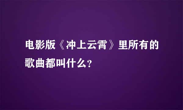 电影版《冲上云霄》里所有的歌曲都叫什么？