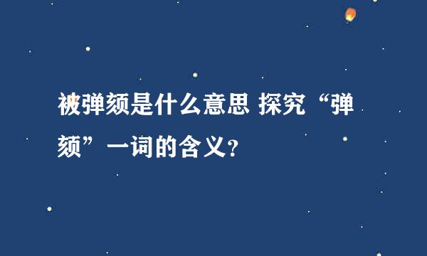 被弹颏是什么意思 探究“弹颏”一词的含义？