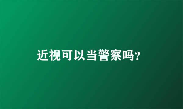 近视可以当警察吗？