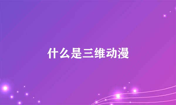 什么是三维动漫