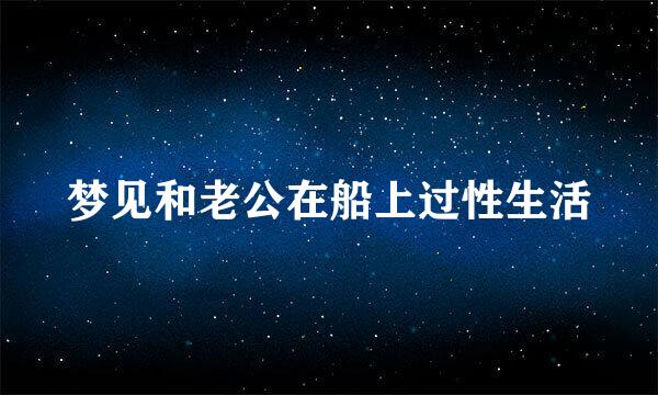 梦见和老公在船上过性生活