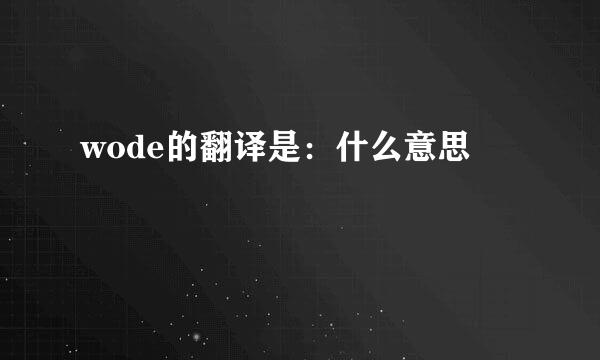 wode的翻译是：什么意思