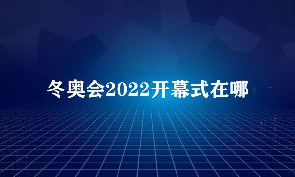 冬奥会2022开幕式在哪