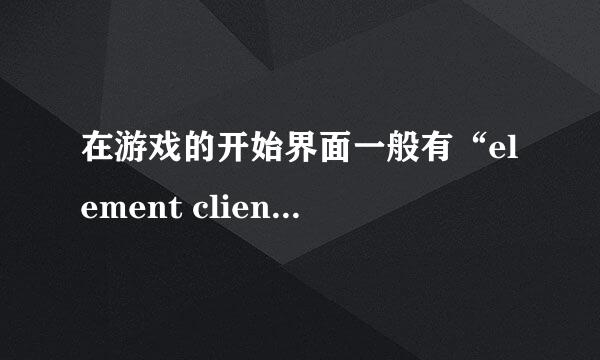 在游戏的开始界面一般有“element client”显示？问下“element client”是什么意思啊？