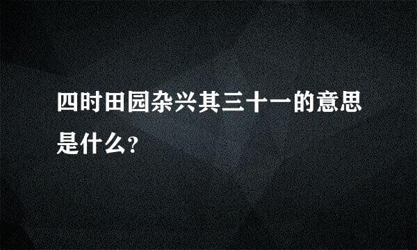 四时田园杂兴其三十一的意思是什么？