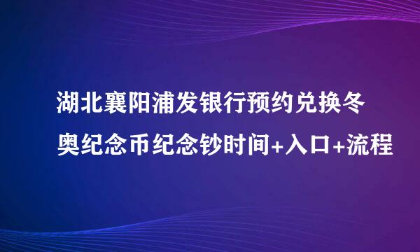 湖北襄阳浦发银行预约兑换冬奥纪念币纪念钞时间+入口+流程