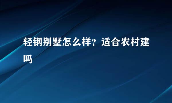 轻钢别墅怎么样？适合农村建吗