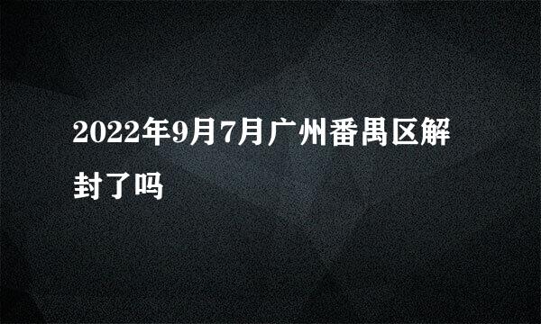 2022年9月7月广州番禺区解封了吗