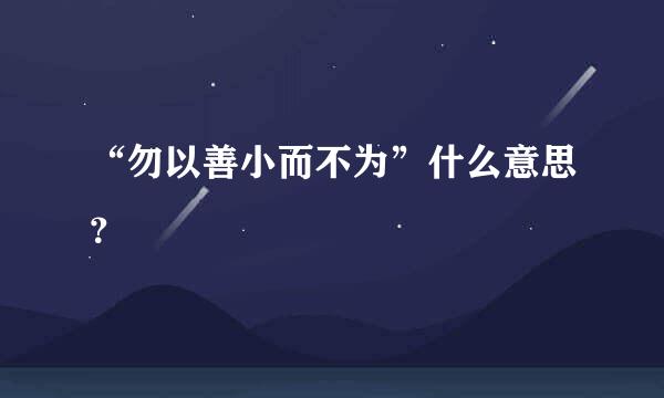 “勿以善小而不为”什么意思？