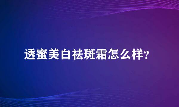 透蜜美白祛斑霜怎么样？