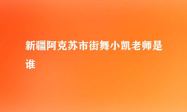 新疆阿克苏市街舞小凯老师是谁