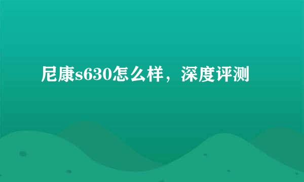 尼康s630怎么样，深度评测