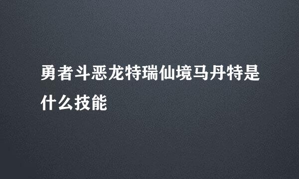 勇者斗恶龙特瑞仙境马丹特是什么技能