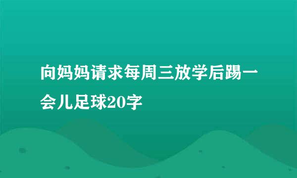 向妈妈请求每周三放学后踢一会儿足球20字