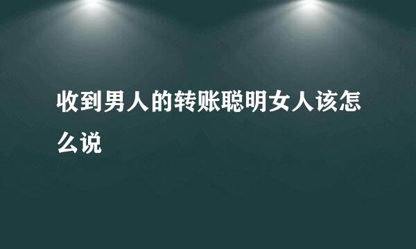 收到男人的转账聪明女人该怎么说