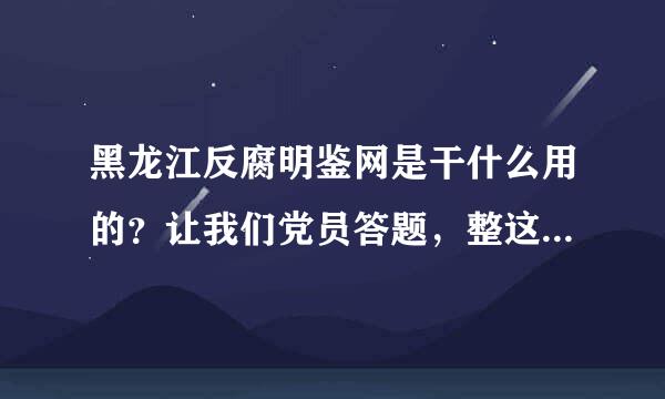 黑龙江反腐明鉴网是干什么用的？让我们党员答题，整这么慢的破服务器，还有没有点效率？