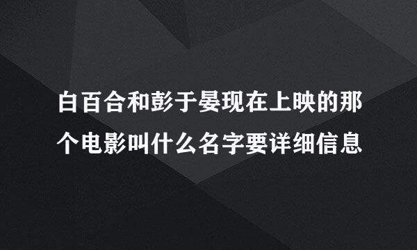 白百合和彭于晏现在上映的那个电影叫什么名字要详细信息