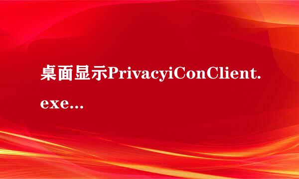 桌面显示PrivacyiConClient.exe错误是怎么回事