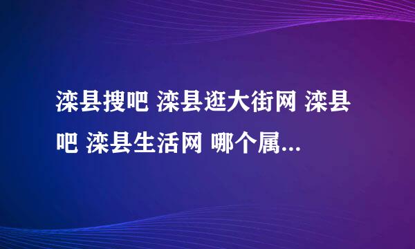 滦县搜吧 滦县逛大街网 滦县吧 滦县生活网 哪个属于门户网站啊