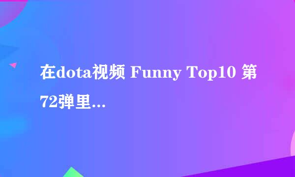 在dota视频 Funny Top10 第72弹里 最后的那首歌 我们是电动 我们是电动 我们是神奇的灵魂 首歌名是什么？