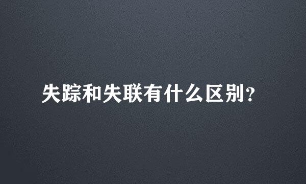 失踪和失联有什么区别？