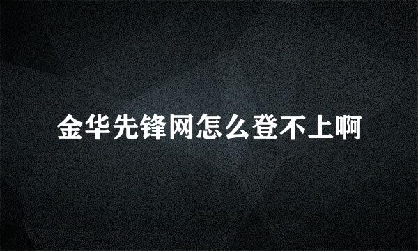 金华先锋网怎么登不上啊