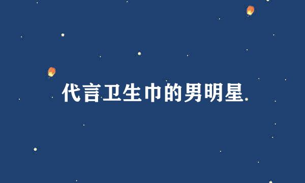 代言卫生巾的男明星