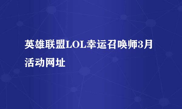 英雄联盟LOL幸运召唤师3月活动网址