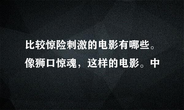 比较惊险刺激的电影有哪些。像狮口惊魂，这样的电影。中