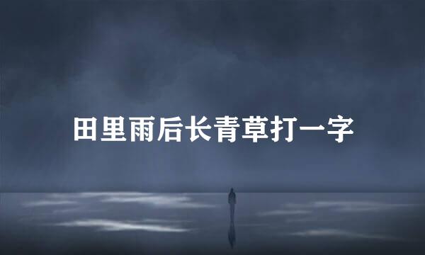 田里雨后长青草打一字