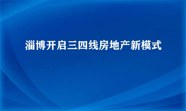 淄博开启三四线房地产新模式