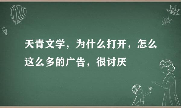 天青文学，为什么打开，怎么这么多的广告，很讨厌