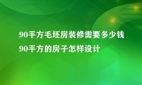 90平方毛坯房装修需要多少钱90平方的房子怎样设计