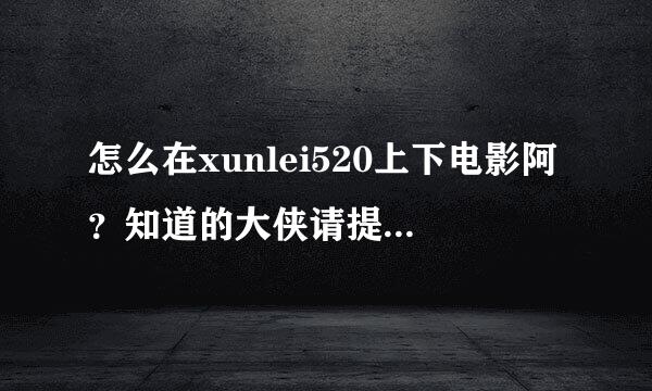 怎么在xunlei520上下电影阿？知道的大侠请提示一下，另外怎么用cramit、wupload网盘下载电影？