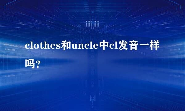 clothes和uncle中cl发音一样吗？