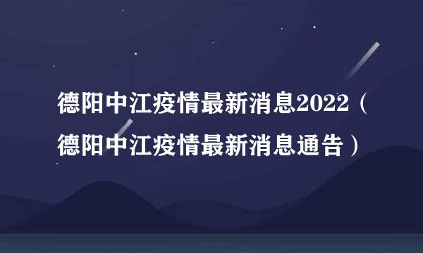 德阳中江疫情最新消息2022（德阳中江疫情最新消息通告）