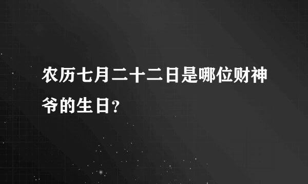 农历七月二十二日是哪位财神爷的生日？