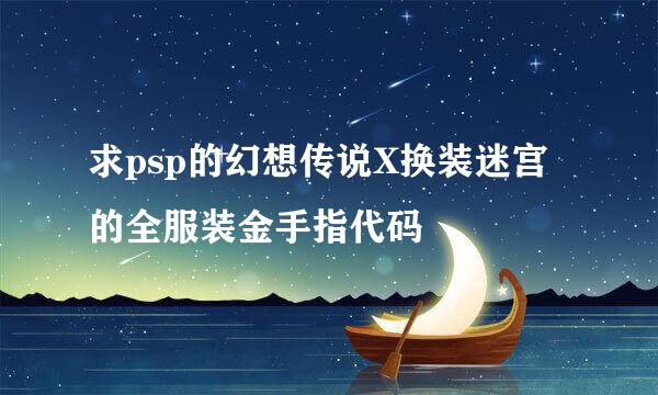 求psp的幻想传说X换装迷宫的全服装金手指代码